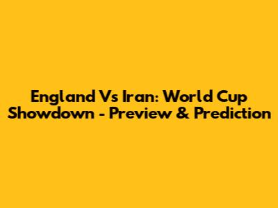 England Vs Iran: World Cup Showdown - Preview & Prediction