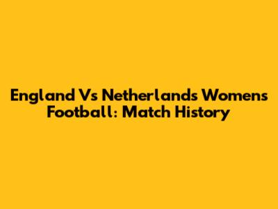 England Vs Netherlands Women's Football: Match History
