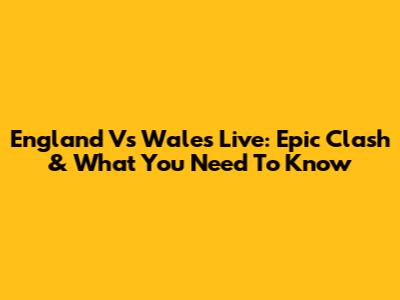 England Vs Wales Live: Epic Clash & What You Need To Know