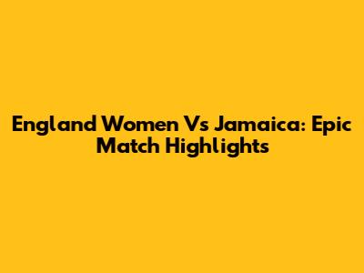 England Women Vs Jamaica: Epic Match Highlights