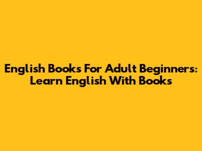 English Books For Adult Beginners: Learn English With Books