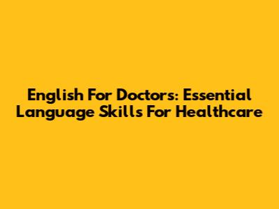 English For Doctors: Essential Language Skills For Healthcare