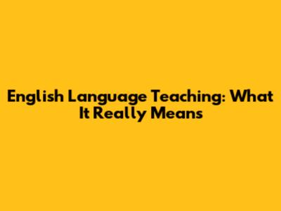 English Language Teaching: What It Really Means