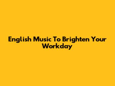 English Music To Brighten Your Workday