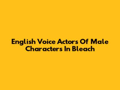 English Voice Actors Of Male Characters In Bleach