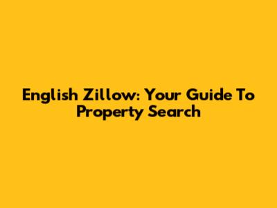 English Zillow: Your Guide To Property Search