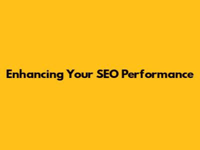 Enhancing Your SEO Performance