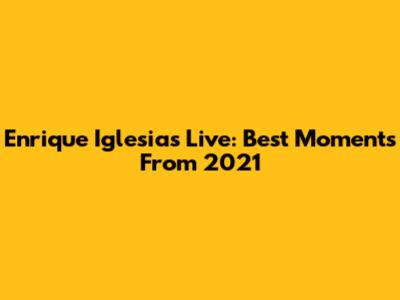 Enrique Iglesias Live: Best Moments From 2021