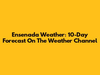Ensenada Weather: 10-Day Forecast On The Weather Channel