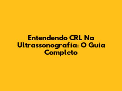 Entendendo CRL Na Ultrassonografia: O Guia Completo