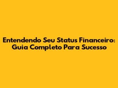Entendendo Seu Status Financeiro: Guia Completo Para Sucesso