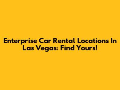 Enterprise Car Rental Locations In Las Vegas: Find Yours!
