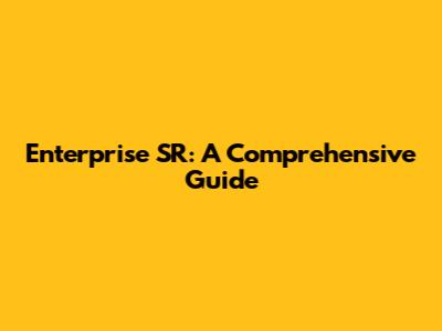 Enterprise SR: A Comprehensive Guide