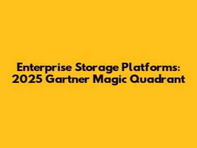 Enterprise Storage Platforms: 2025 Gartner Magic Quadrant