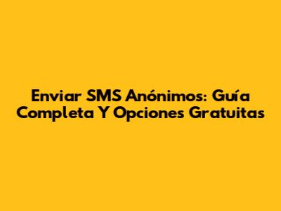 Enviar SMS Anónimos: Guía Completa Y Opciones Gratuitas