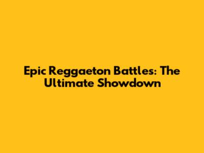Epic Reggaeton Battles: The Ultimate Showdown