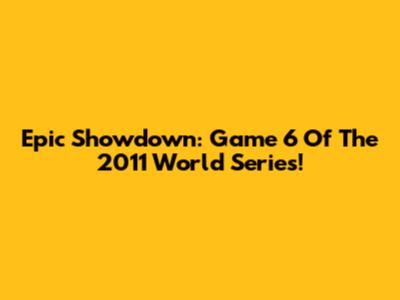 Epic Showdown: Game 6 Of The 2011 World Series!