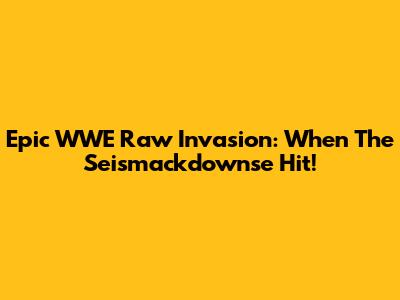 Epic WWE Raw Invasion: When The Seismackdownse Hit!