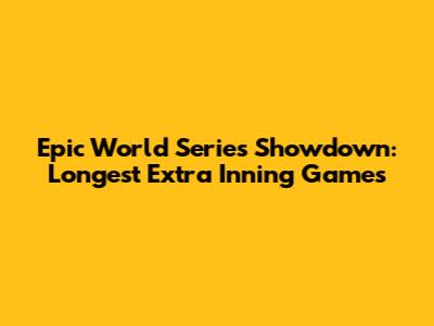 Epic World Series Showdown: Longest Extra Inning Games