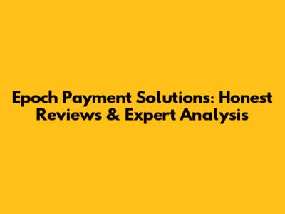 Epoch Payment Solutions: Honest Reviews & Expert Analysis