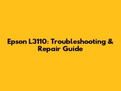 Epson L3110: Troubleshooting & Repair Guide