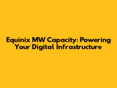 Equinix MW Capacity: Powering Your Digital Infrastructure