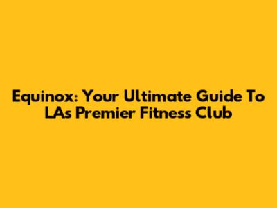 Equinox: Your Ultimate Guide To LA's Premier Fitness Club