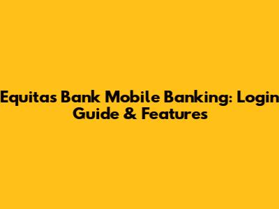 Equitas Bank Mobile Banking: Login Guide & Features