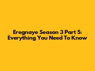 Eregnaye Season 3 Part 5: Everything You Need To Know