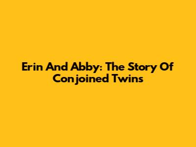Erin And Abby: The Story Of Conjoined Twins