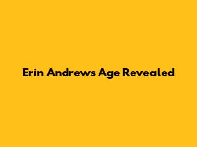 Erin Andrews' Age Revealed
