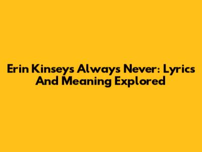 Erin Kinsey's Always Never: Lyrics And Meaning Explored