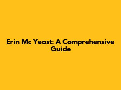 Erin Mc Yeast: A Comprehensive Guide