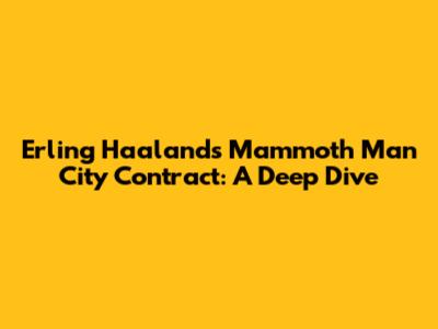 Erling Haaland's Mammoth Man City Contract: A Deep Dive