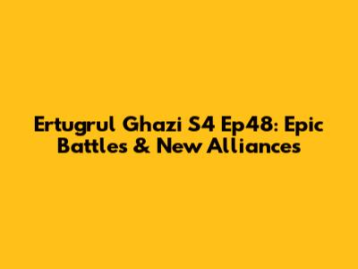 Ertugrul Ghazi S4 Ep48: Epic Battles & New Alliances
