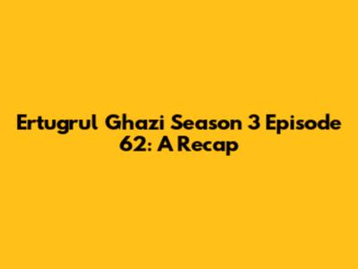 Ertugrul Ghazi Season 3 Episode 62: A Recap