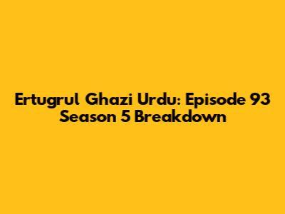 Ertugrul Ghazi Urdu: Episode 93 Season 5 Breakdown