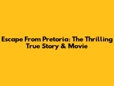Escape From Pretoria: The Thrilling True Story & Movie