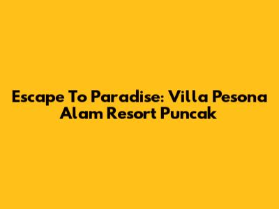 Escape To Paradise: Villa Pesona Alam Resort Puncak