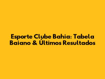 Esporte Clube Bahia: Tabela Baiano & Últimos Resultados