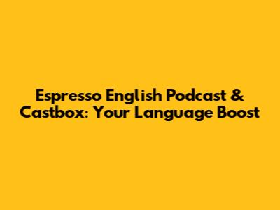 Espresso English Podcast & Castbox: Your Language Boost