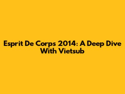 Esprit De Corps 2014: A Deep Dive With Vietsub
