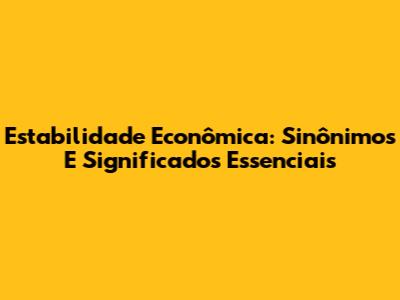Estabilidade Econômica: Sinônimos E Significados Essenciais