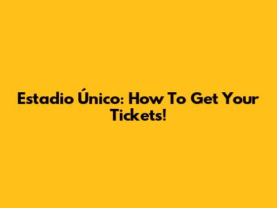 Estadio Único: How To Get Your Tickets!