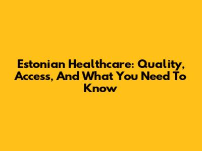 Estonian Healthcare: Quality, Access, And What You Need To Know