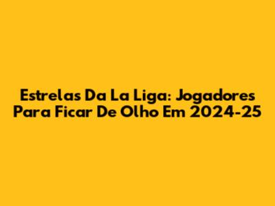 Estrelas Da La Liga: Jogadores Para Ficar De Olho Em 2024-25