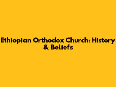 Ethiopian Orthodox Church: History & Beliefs