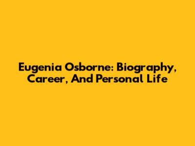 Eugenia Osborne: Biography, Career, And Personal Life
