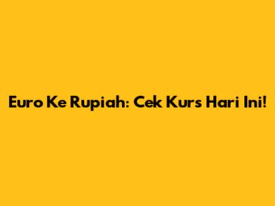 Euro Ke Rupiah: Cek Kurs Hari Ini!