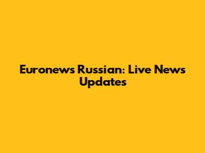 Euronews Russian: Live News Updates